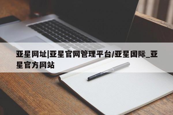 亚星开户 亚星app下载亚星网址|亚星官网管理平台/亚星国际_亚星官方网站