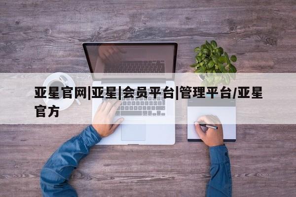 亚星开户 亚星app下载亚星官网|亚星|会员平台|管理平台/亚星官方