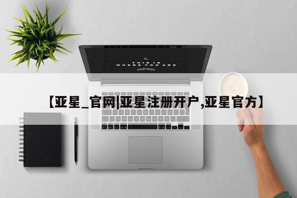 亚星开户 亚星app下载【亚星_官网|亚星注册开户,亚星官方】