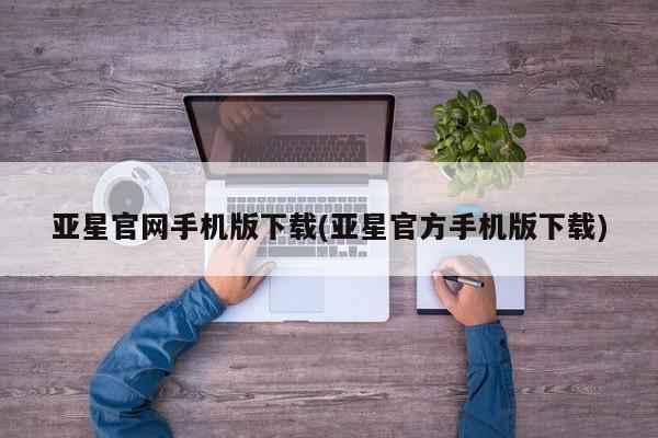 亚星开户 亚星app下载亚星官网手机版下载(亚星官方手机版下载)