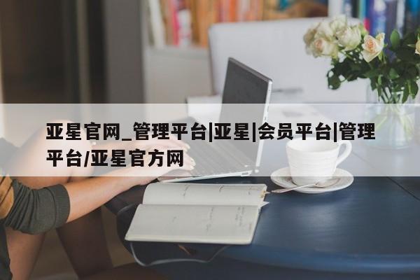 亚星开户 亚星app下载亚星官网_管理平台|亚星|会员平台|管理平台/亚星官方网