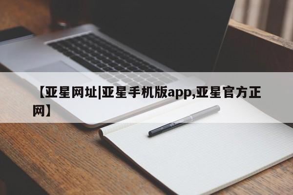 亚星开户 亚星app下载【亚星网址|亚星手机版app,亚星官方正网】