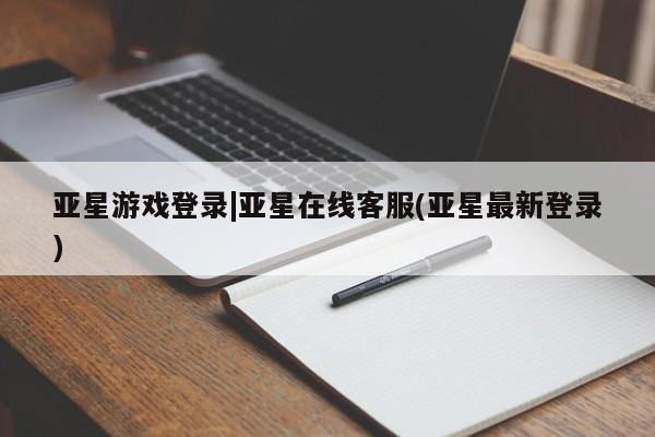 亚星开户 亚星app下载亚星游戏登录|亚星在线客服(亚星最新登录)