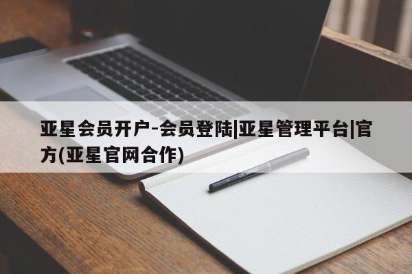 亚星开户 亚星app下载亚星会员开户-会员登陆|亚星管理平台|官方(亚星官网合作)