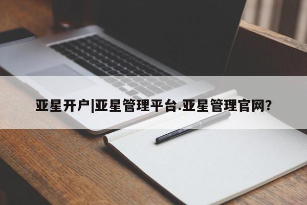 亚星开户 亚星app下载亚星开户|亚星管理平台.亚星管理官网？