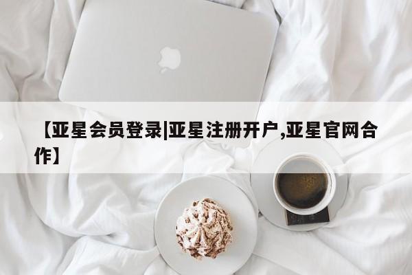 亚星开户 亚星app下载【亚星会员登录|亚星注册开户,亚星官网合作】
