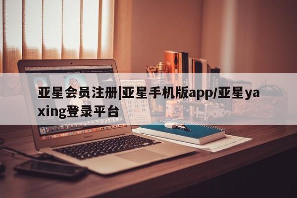 亚星开户 亚星app下载|亚星手机版app/亚星yaxing登录平台