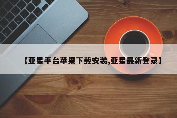 亚星开户 亚星app下载【亚星平台苹果下载安装,亚星最新登录】