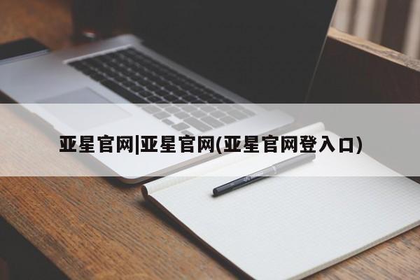 亚星开户 亚星app下载亚星官网|亚星官网(亚星官网登入口)