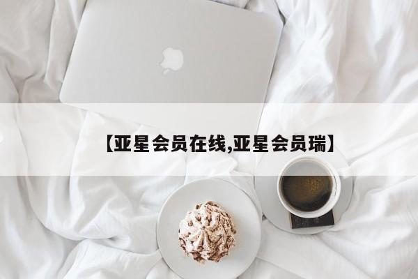 亚星开户 亚星app下载【亚星会员在线,亚星会员瑞】
