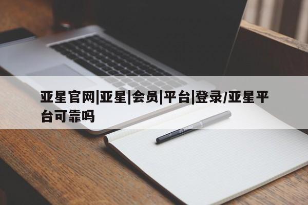 亚星开户 亚星app下载亚星官网|亚星|会员|平台|登录/亚星平台可靠吗