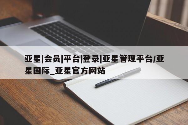 亚星开户 亚星app下载亚星|会员|平台|登录|亚星管理平台/亚星国际_亚星官方网站