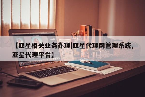 亚星开户 亚星app下载【亚星相关业务办理|亚星代理网管理系统,亚星代理平台】
