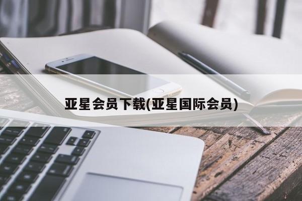 亚星开户 亚星app下载亚星会员下载(亚星国际会员)