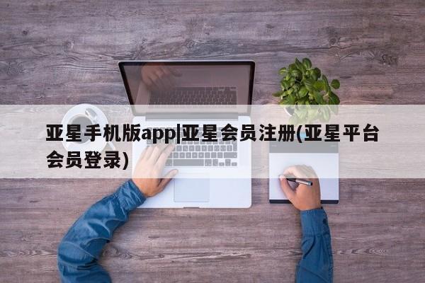 亚星开户 亚星app下载亚星手机版app|亚星会员注册(亚星平台会员登录)