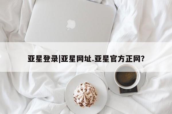 亚星开户 亚星app下载亚星登录|亚星网址.亚星官方正网？