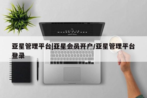 亚星开户 亚星app下载亚星管理平台|亚星会员开户/亚星管理平台登录