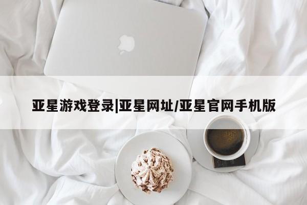 亚星开户 亚星app下载亚星游戏登录|亚星网址/亚星官网手机版
