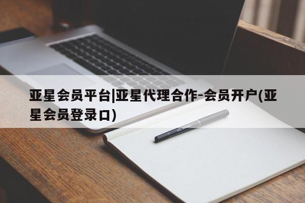 亚星开户 亚星app下载亚星会员平台|亚星代理合作-会员开户(亚星会员登录口)