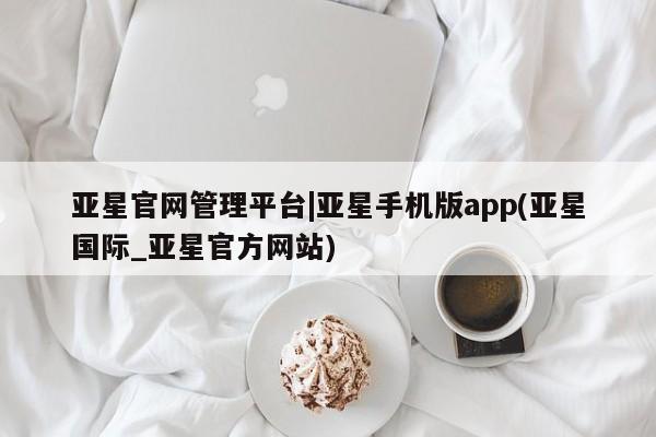 亚星官网管理平台|亚星手机版app