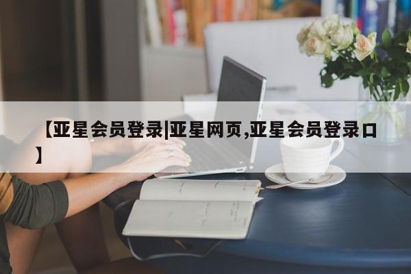 亚星开户 亚星app下载【亚星会员登录|亚星网页,亚星会员登录口】