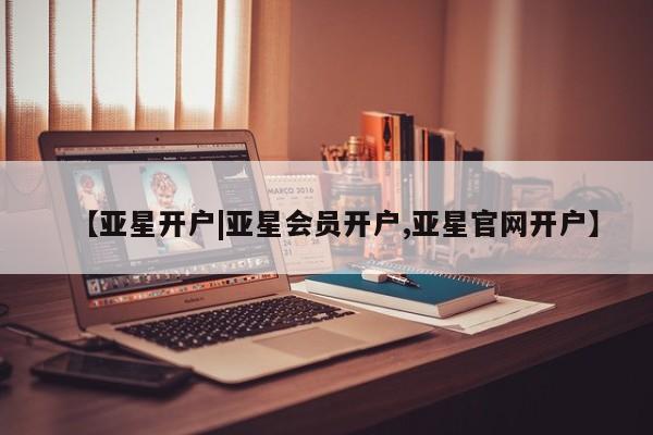 亚星开户 亚星app下载【亚星开户|亚星会员开户,亚星官网开户】