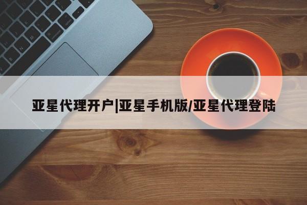 亚星开户 亚星app下载亚星代理开户|亚星手机版/亚星代理登陆