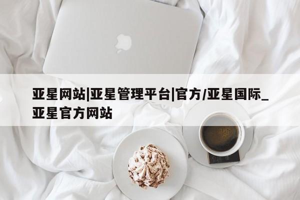 亚星网站|亚星管理平台|官方