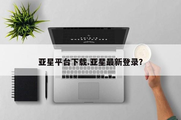 亚星开户 亚星app下载亚星平台下载.亚星最新登录？