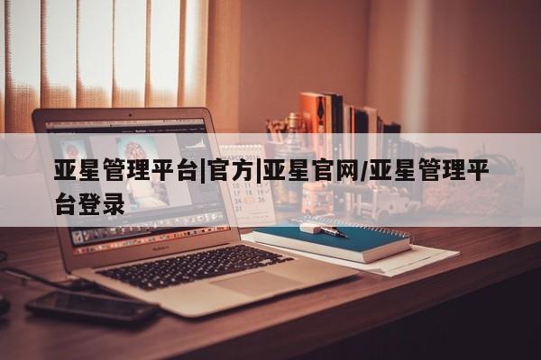 亚星开户 亚星app下载亚星管理平台|官方|亚星官网/亚星管理平台登录