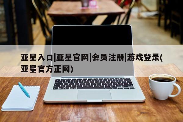 亚星开户 亚星app下载亚星入口|亚星官网|会员注册|游戏登录(亚星官方正网)
