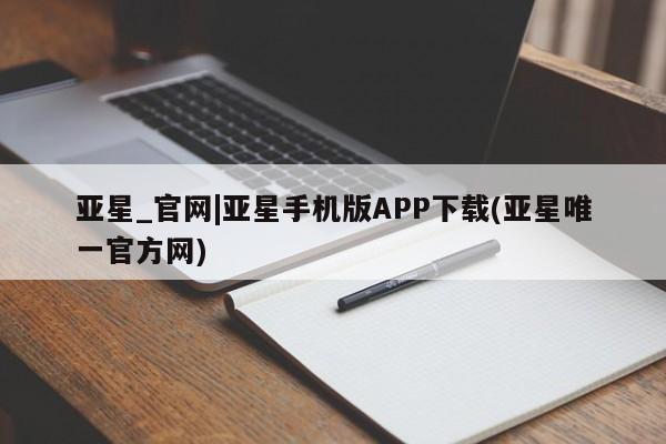 亚星开户 亚星app下载亚星_官网|亚星手机版APP下载(亚星唯一官方网)