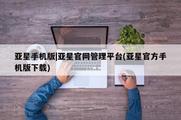 亚星开户 亚星app下载亚星手机版|亚星官网管理平台(亚星官方手机版下载)