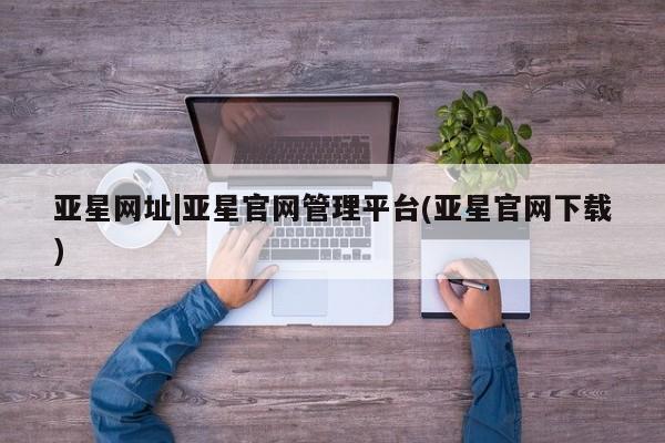 亚星网址|亚星官网管理平台
