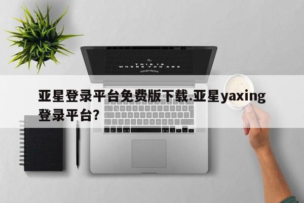 亚星开户 亚星app下载亚星登录平台免费版下载.亚星yaxing登录平台？