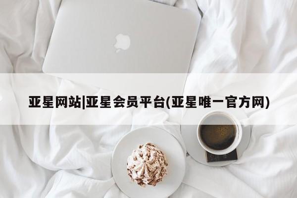 亚星开户 亚星app下载亚星网站|亚星会员平台(亚星唯一官方网)