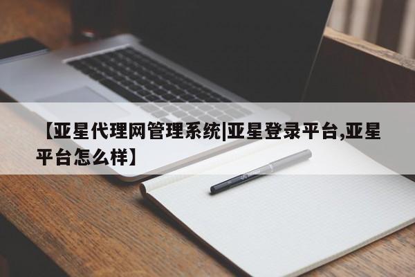 亚星开户 亚星app下载【亚星代理网管理系统|亚星登录平台,亚星平台怎么样】