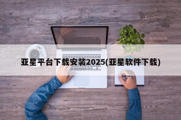 亚星平台下载安装2025